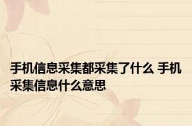 手机信息采集都采集了什么 手机采集信息什么意思