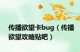 传播欲望卡bug（传播欲望攻略贴吧）