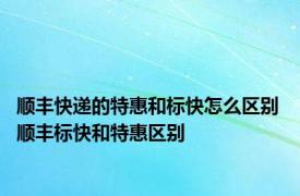 顺丰快递的特惠和标快怎么区别 顺丰标快和特惠区别