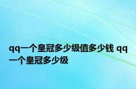 qq一个皇冠多少级值多少钱 qq一个皇冠多少级