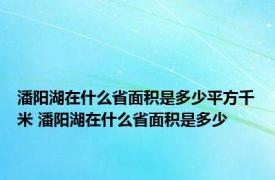 潘阳湖在什么省面积是多少平方千米 潘阳湖在什么省面积是多少