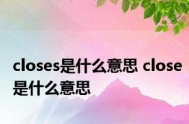 closes是什么意思 close是什么意思 