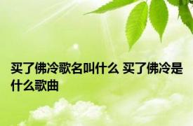 买了佛冷歌名叫什么 买了佛冷是什么歌曲