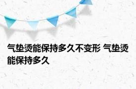 气垫烫能保持多久不变形 气垫烫能保持多久