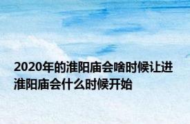 2020年的淮阳庙会啥时候让进 淮阳庙会什么时候开始 