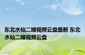 东北水仙二嫂视频云盘最新 东北水仙二嫂视频云盘 