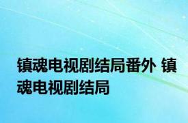 镇魂电视剧结局番外 镇魂电视剧结局