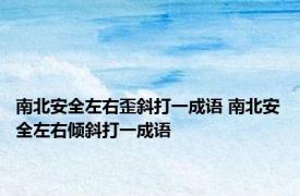 南北安全左右歪斜打一成语 南北安全左右倾斜打一成语 