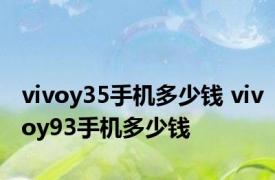 vivoy35手机多少钱 vivoy93手机多少钱 