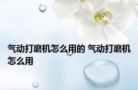 气动打磨机怎么用的 气动打磨机怎么用