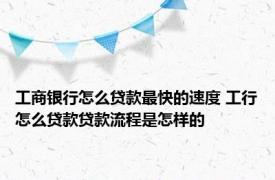 工商银行怎么贷款最快的速度 工行怎么贷款贷款流程是怎样的