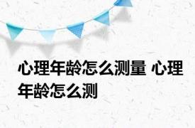 心理年龄怎么测量 心理年龄怎么测