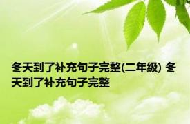 冬天到了补充句子完整(二年级) 冬天到了补充句子完整 