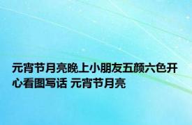 元宵节月亮晚上小朋友五颜六色开心看图写话 元宵节月亮 