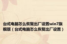 台式电脑怎么恢复出厂设置win7旗舰版（台式电脑怎么恢复出厂设置）