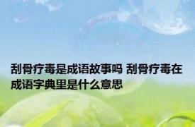 刮骨疗毒是成语故事吗 刮骨疗毒在成语字典里是什么意思