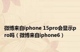 微博来自iphone 15pro会显示pro吗（微博来自iphone6）