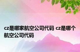 cz是哪家航空公司代码 cz是哪个航空公司代码