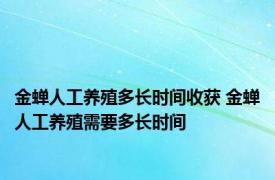 金蝉人工养殖多长时间收获 金蝉人工养殖需要多长时间