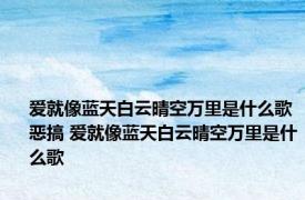 爱就像蓝天白云晴空万里是什么歌恶搞 爱就像蓝天白云晴空万里是什么歌