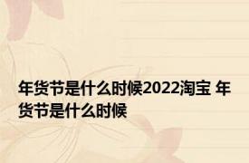 年货节是什么时候2022淘宝 年货节是什么时候 