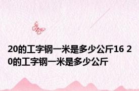 20的工字钢一米是多少公斤16 20的工字钢一米是多少公斤