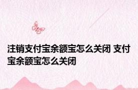 注销支付宝余额宝怎么关闭 支付宝余额宝怎么关闭 