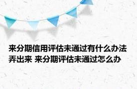 来分期信用评估未通过有什么办法弄出来 来分期评估未通过怎么办