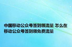 中国移动公众号签到领流量 怎么在移动公众号签到领免费流量