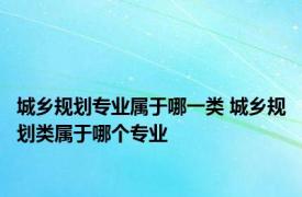 城乡规划专业属于哪一类 城乡规划类属于哪个专业