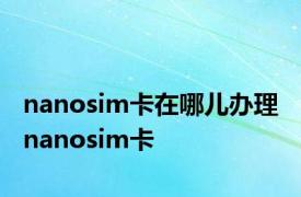 nanosim卡在哪儿办理 nanosim卡 