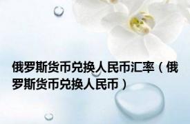 俄罗斯货币兑换人民币汇率（俄罗斯货币兑换人民币）