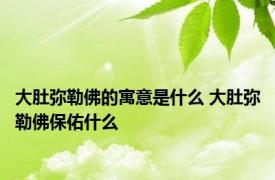 大肚弥勒佛的寓意是什么 大肚弥勒佛保佑什么