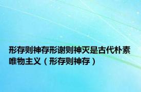 形存则神存形谢则神灭是古代朴素唯物主义（形存则神存）