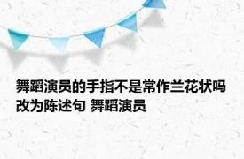 舞蹈演员的手指不是常作兰花状吗改为陈述句 舞蹈演员 