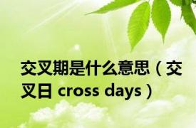 交叉期是什么意思（交叉日 cross days）