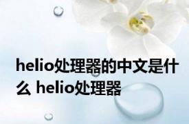 helio处理器的中文是什么 helio处理器 