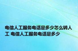 电信人工服务电话是多少怎么转人工 电信人工服务电话是多少