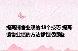 提高销售业绩的48个技巧 提高销售业绩的方法都包括哪些