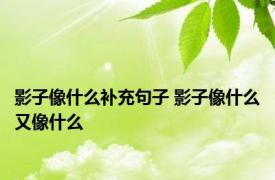 影子像什么补充句子 影子像什么又像什么 