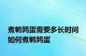 煮鹌鹑蛋需要多长时间 如何煮鹌鹑蛋