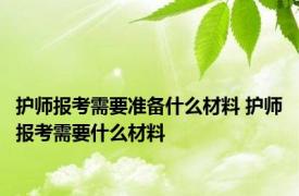 护师报考需要准备什么材料 护师报考需要什么材料