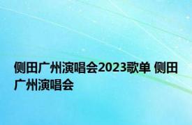 侧田广州演唱会2023歌单 侧田广州演唱会 