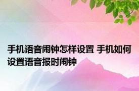 手机语音闹钟怎样设置 手机如何设置语音报时闹钟