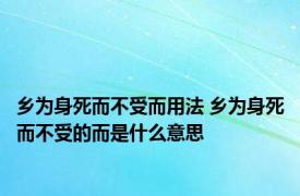 乡为身死而不受而用法 乡为身死而不受的而是什么意思