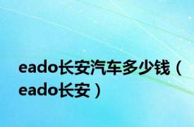 eado长安汽车多少钱（eado长安）