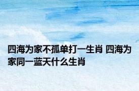 四海为家不孤单打一生肖 四海为家同一蓝天什么生肖