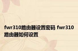 fwr310路由器设置密码 fwr310路由器如何设置