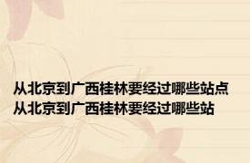 从北京到广西桂林要经过哪些站点 从北京到广西桂林要经过哪些站