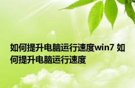 如何提升电脑运行速度win7 如何提升电脑运行速度